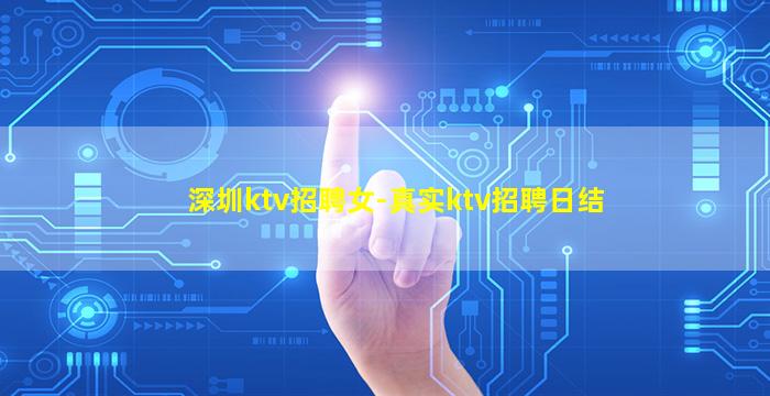 深圳ktv招聘女-真实ktv招聘日结
